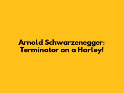 Arnold Schwarzenegger: Terminator on a Harley!