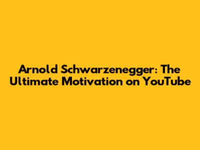 Arnold Schwarzenegger: The Ultimate Motivation on YouTube