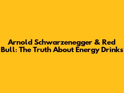 Arnold Schwarzenegger & Red Bull: The Truth About Energy Drinks