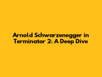 Arnold Schwarzenegger in Terminator 2: A Deep Dive