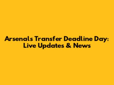 Arsenal's Transfer Deadline Day: Live Updates & News