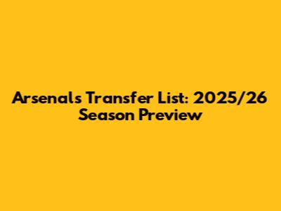 Arsenal's Transfer List: 2025/26 Season Preview