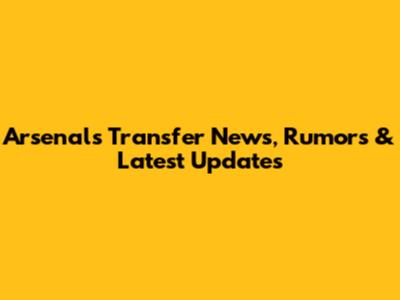 Arsenal's Transfer News, Rumors & Latest Updates
