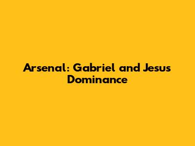 Arsenal: Gabriel and Jesus' Dominance