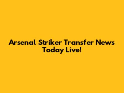 Arsenal Striker Transfer News Today Live!