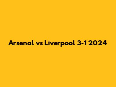 Arsenal vs Liverpool 3-1 2024