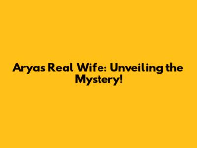 Arya's Real Wife: Unveiling the Mystery!