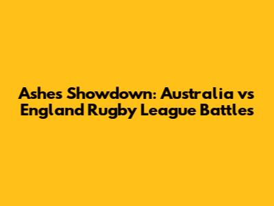 Ashes Showdown: Australia vs England Rugby League Battles