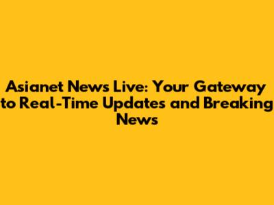 Asianet News Live: Your Gateway to Real-Time Updates and Breaking News