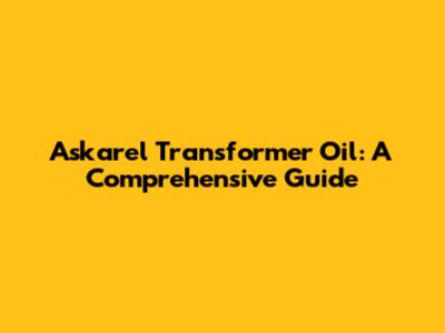 Askarel Transformer Oil: A Comprehensive Guide