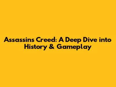 Assassin's Creed: A Deep Dive into History & Gameplay