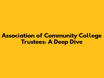 Association of Community College Trustees: A Deep Dive