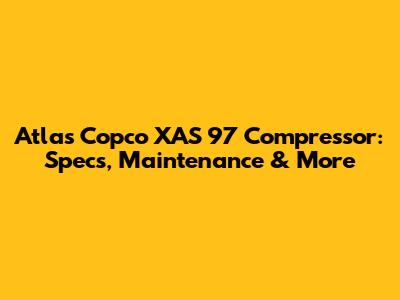 Atlas Copco XAS 97 Compressor: Specs, Maintenance & More