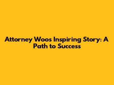 Attorney Woo's Inspiring Story: A Path to Success
