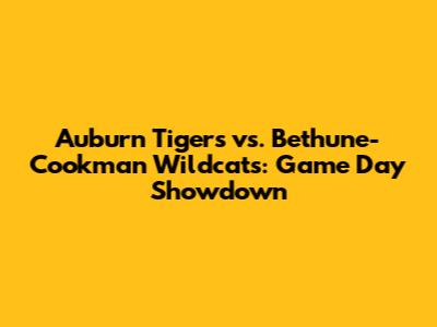 Auburn Tigers vs. Bethune-Cookman Wildcats: Game Day Showdown