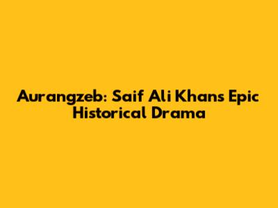 Aurangzeb: Saif Ali Khan's Epic Historical Drama