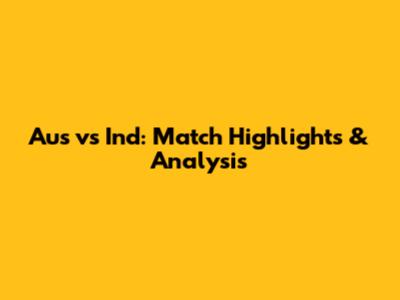 Aus vs Ind: Match Highlights & Analysis