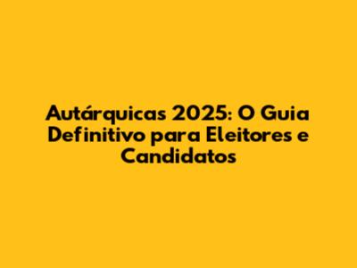 Autárquicas 2025: O Guia Definitivo para Eleitores e Candidatos