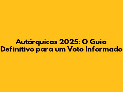 Autárquicas 2025: O Guia Definitivo para um Voto Informado
