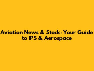 Aviation News & Stock: Your Guide to IPS & Aerospace