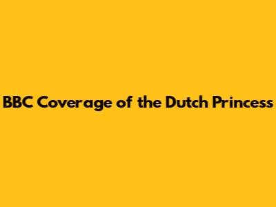 BBC Coverage of the Dutch Princess