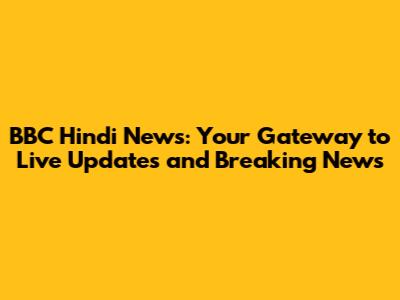 BBC Hindi News: Your Gateway to Live Updates and Breaking News