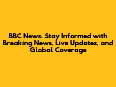 BBC News: Stay Informed with Breaking News, Live Updates, and Global Coverage
