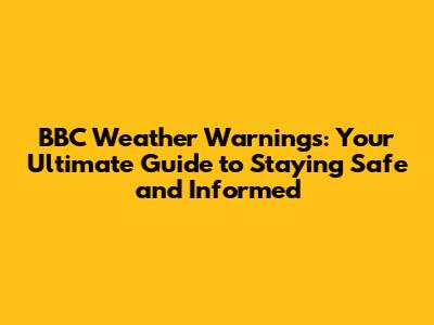 BBC Weather Warnings: Your Ultimate Guide to Staying Safe and Informed