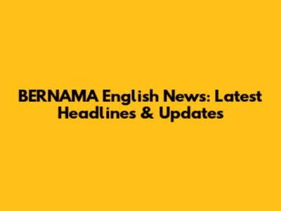 BERNAMA English News: Latest Headlines & Updates
