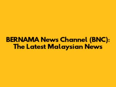 BERNAMA News Channel (BNC): The Latest Malaysian News
