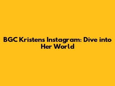 BGC Kristen's Instagram: Dive into Her World