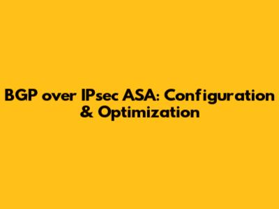 BGP over IPsec ASA: Configuration & Optimization