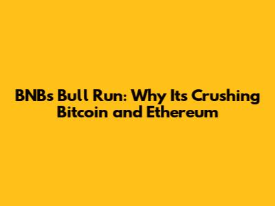 BNB's Bull Run: Why It's Crushing Bitcoin and Ethereum