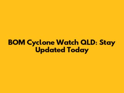 BOM Cyclone Watch QLD: Stay Updated Today