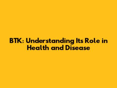 BTK: Understanding Its Role in Health and Disease