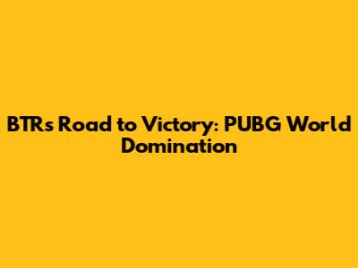 BTR's Road to Victory: PUBG World Domination