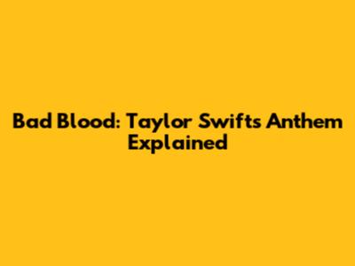 Bad Blood: Taylor Swift's Anthem Explained