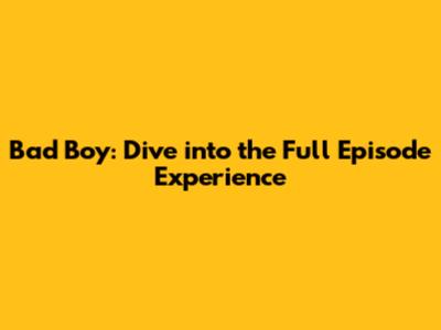 Bad Boy: Dive into the Full Episode Experience