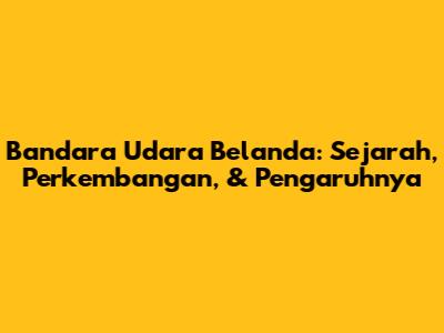 Bandara Udara Belanda: Sejarah, Perkembangan, & Pengaruhnya