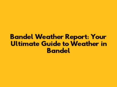 Bandel Weather Report: Your Ultimate Guide to Weather in Bandel