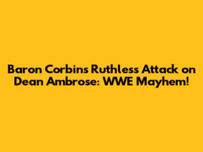Baron Corbin's Ruthless Attack on Dean Ambrose: WWE Mayhem!