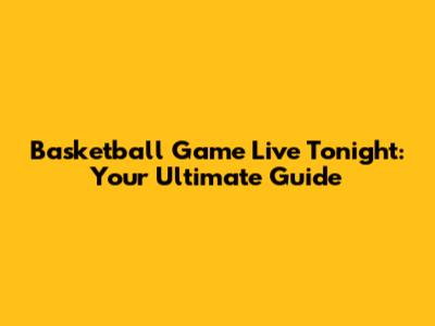 Basketball Game Live Tonight: Your Ultimate Guide