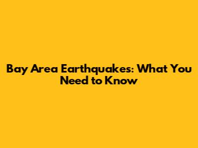 Bay Area Earthquakes: What You Need to Know