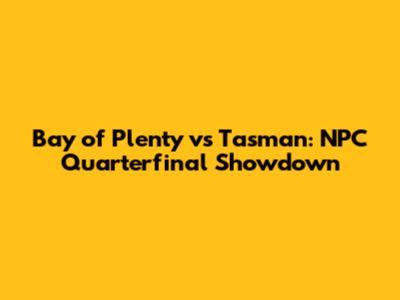 Bay of Plenty vs Tasman: NPC Quarterfinal Showdown