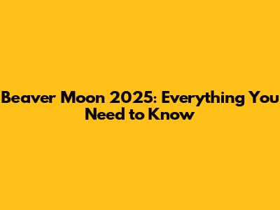 Beaver Moon 2025: Everything You Need to Know