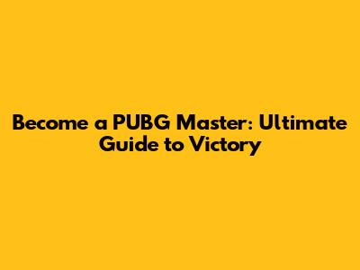 Become a PUBG Master: Ultimate Guide to Victory