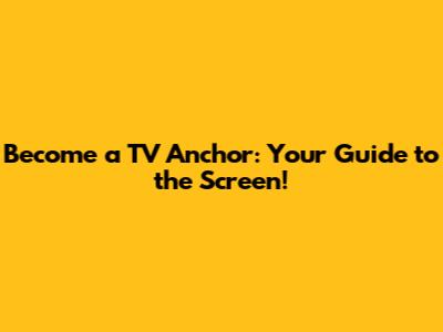 Become a TV Anchor: Your Guide to the Screen!
