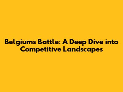 Belgium's Battle: A Deep Dive into Competitive Landscapes