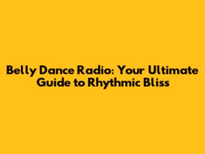 Belly Dance Radio: Your Ultimate Guide to Rhythmic Bliss