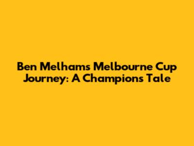 Ben Melham's Melbourne Cup Journey: A Champion's Tale
